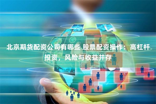 北京期货配资公司有哪些 股票配资操作：高杠杆投资，风险与收益并存