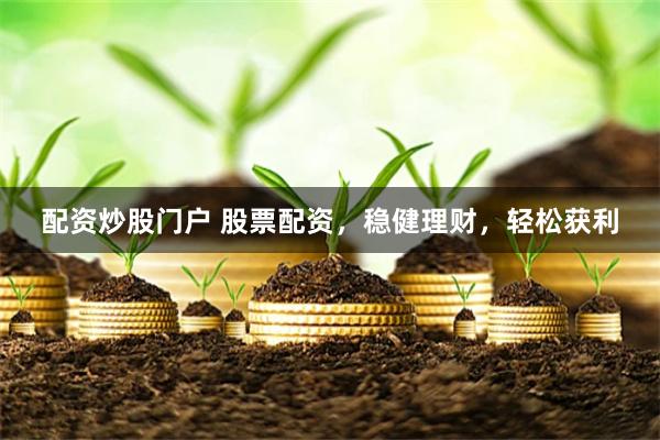 配资炒股门户 股票配资，稳健理财，轻松获利