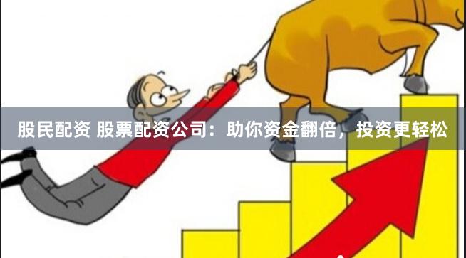 股民配资 股票配资公司：助你资金翻倍，投资更轻松